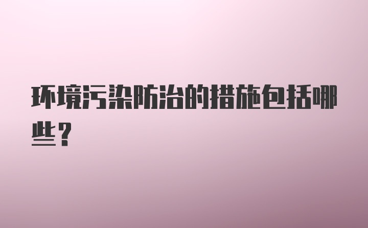 环境污染防治的措施包括哪些?