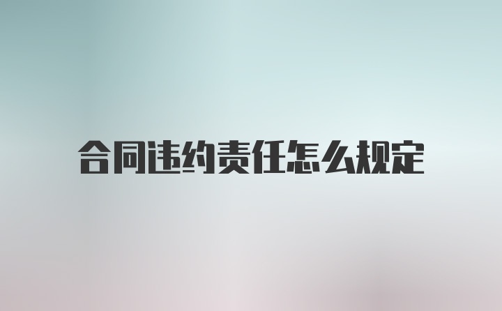 合同违约责任怎么规定