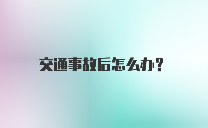 交通事故后怎么办？