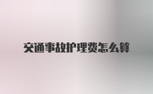 交通事故护理费怎么算