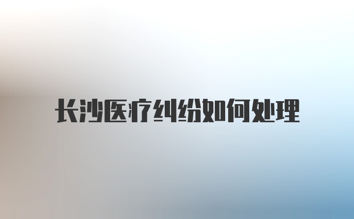 长沙医疗纠纷如何处理