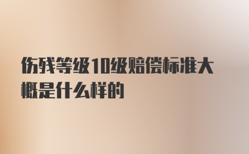 伤残等级10级赔偿标准大概是什么样的