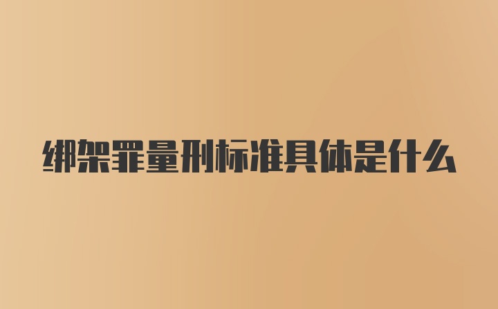 绑架罪量刑标准具体是什么