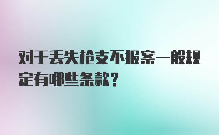 对于丢失枪支不报案一般规定有哪些条款?