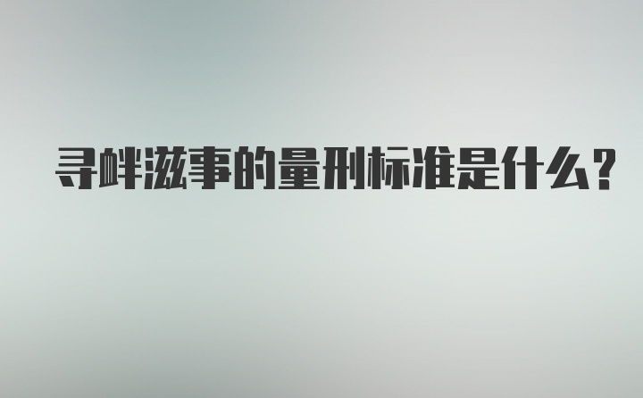 寻衅滋事的量刑标准是什么？