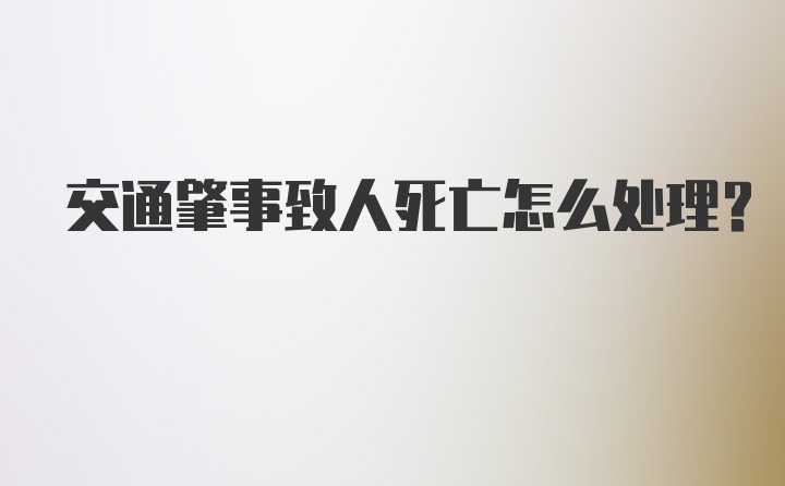 交通肇事致人死亡怎么处理？