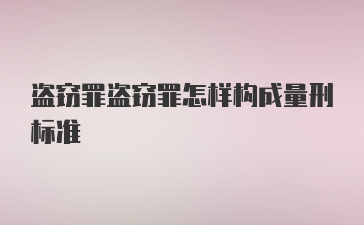 盗窃罪盗窃罪怎样构成量刑标准