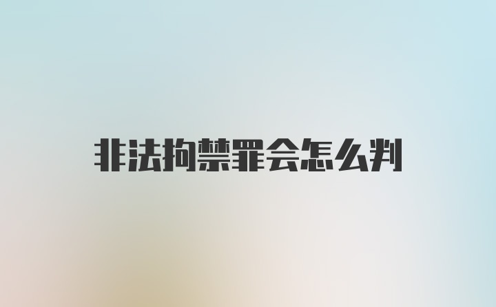 非法拘禁罪会怎么判