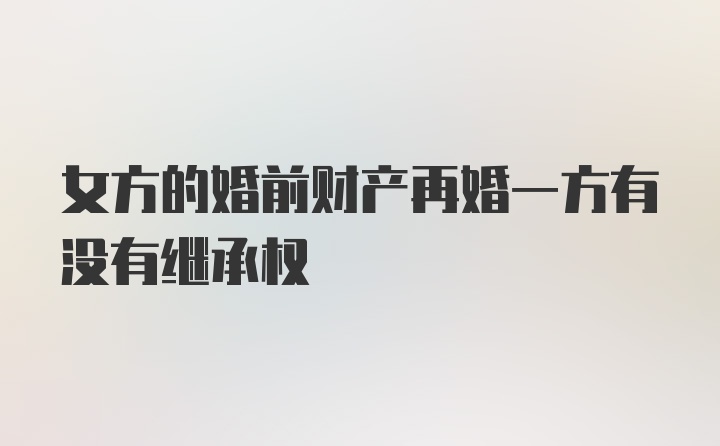 女方的婚前财产再婚一方有没有继承权