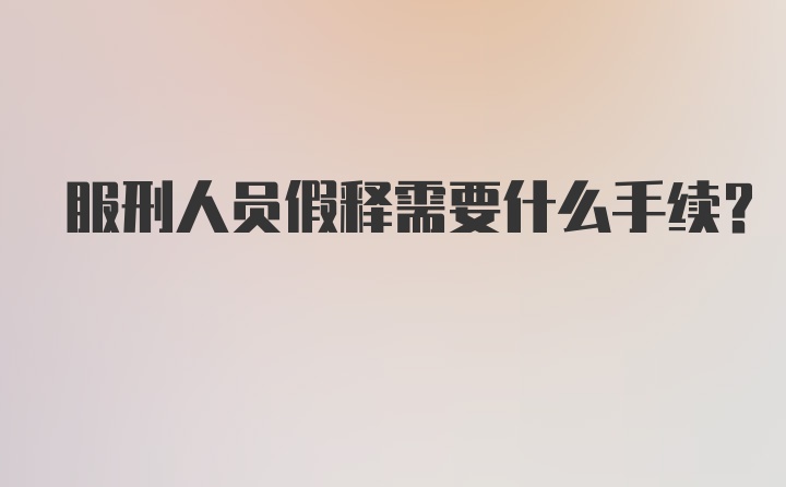 服刑人员假释需要什么手续？