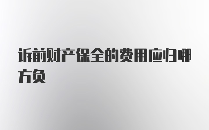 诉前财产保全的费用应归哪方负