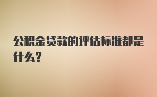 公积金贷款的评估标准都是什么？