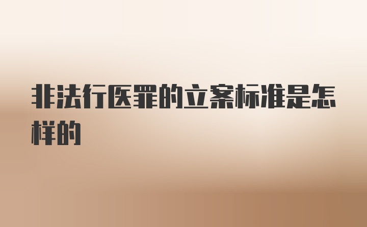 非法行医罪的立案标准是怎样的