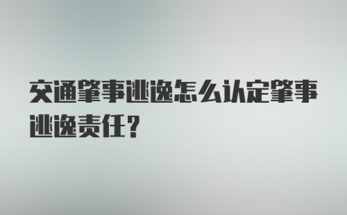 交通肇事逃逸怎么认定肇事逃逸责任？