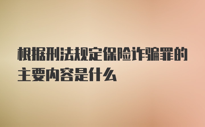 根据刑法规定保险诈骗罪的主要内容是什么