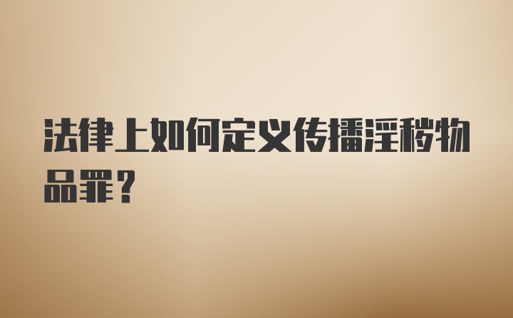 法律上如何定义传播淫秽物品罪？