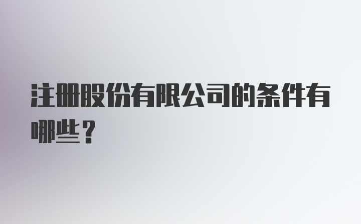 注册股份有限公司的条件有哪些？