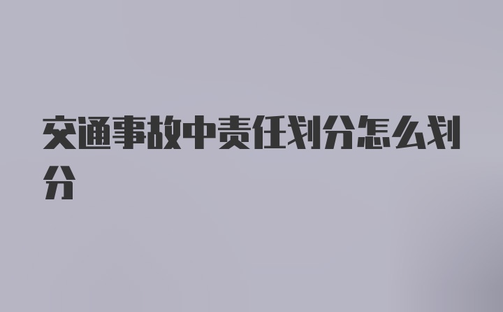 交通事故中责任划分怎么划分