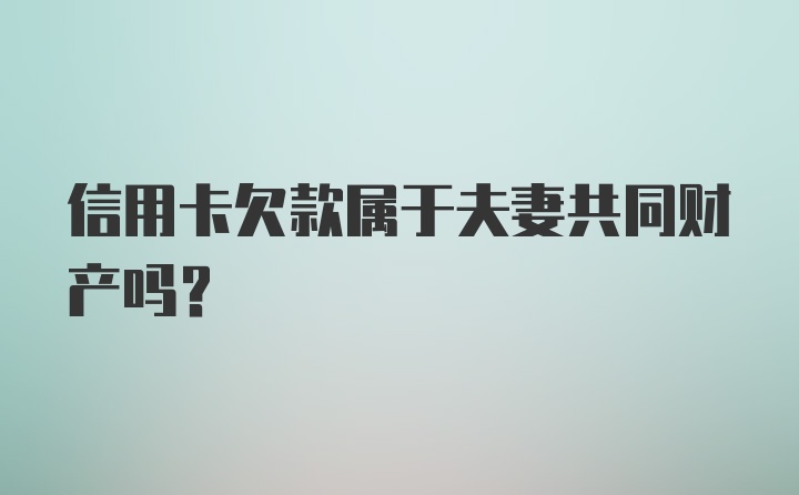 信用卡欠款属于夫妻共同财产吗？