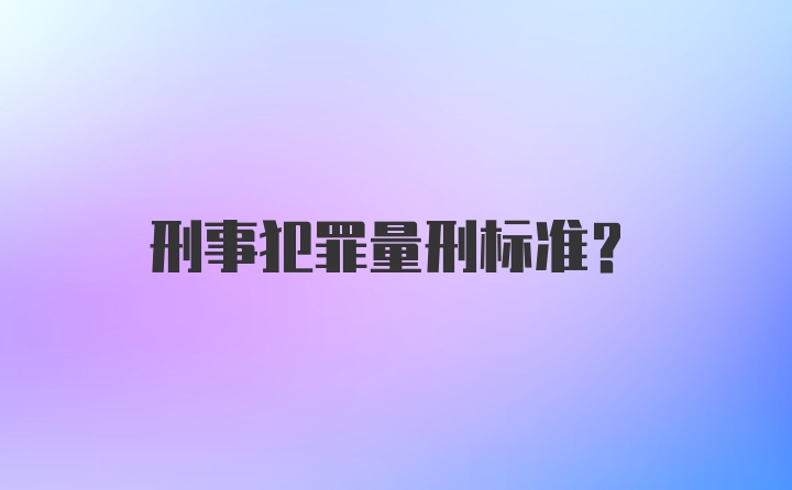 刑事犯罪量刑标准？