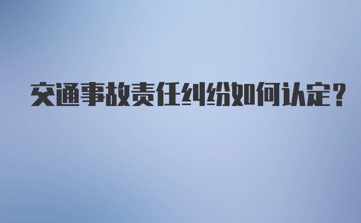 交通事故责任纠纷如何认定？