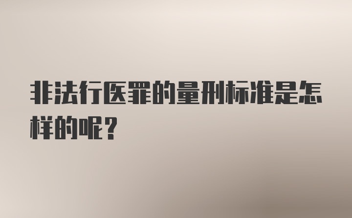 非法行医罪的量刑标准是怎样的呢？