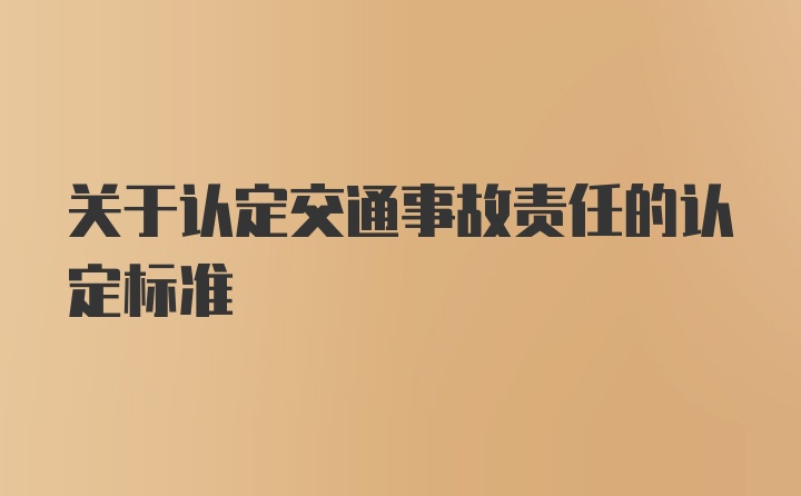 关于认定交通事故责任的认定标准