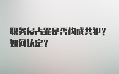 职务侵占罪是否构成共犯？如何认定？