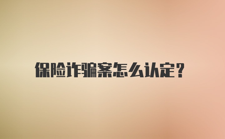 保险诈骗案怎么认定？