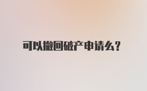 可以撤回破产申请么？