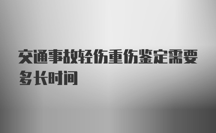 交通事故轻伤重伤鉴定需要多长时间