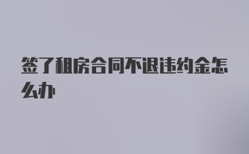 签了租房合同不退违约金怎么办