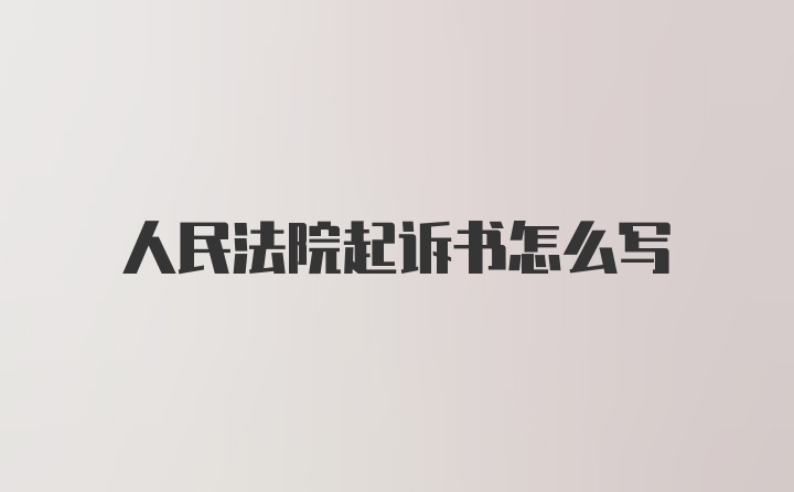 人民法院起诉书怎么写