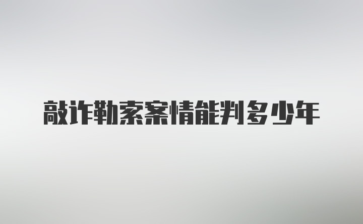 敲诈勒索案情能判多少年