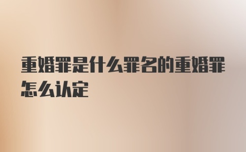 重婚罪是什么罪名的重婚罪怎么认定