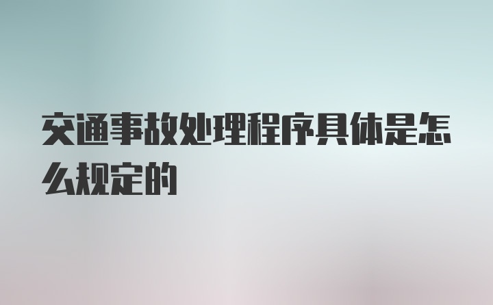 交通事故处理程序具体是怎么规定的