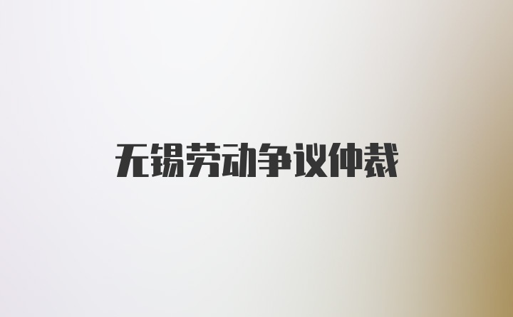 无锡劳动争议仲裁