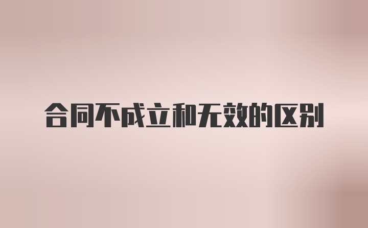 合同不成立和无效的区别