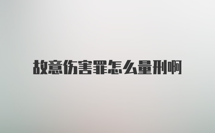 故意伤害罪怎么量刑啊