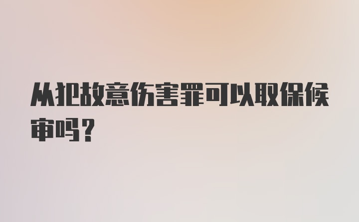 从犯故意伤害罪可以取保候审吗？