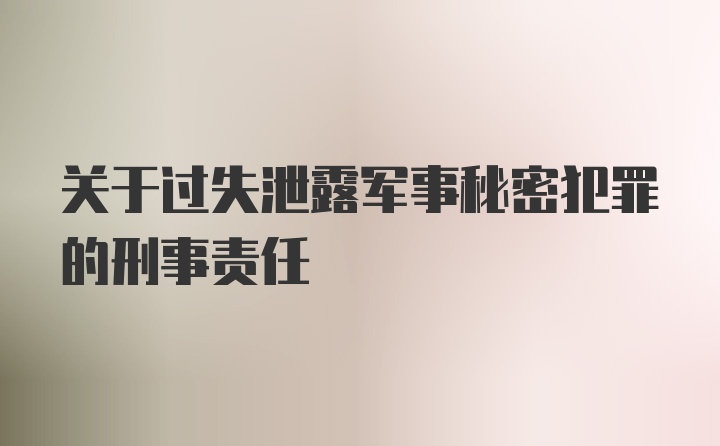 关于过失泄露军事秘密犯罪的刑事责任