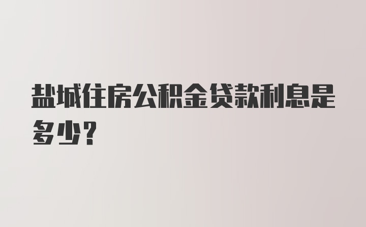 盐城住房公积金贷款利息是多少？