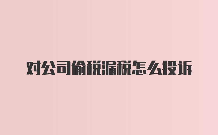 对公司偷税漏税怎么投诉