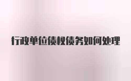 行政单位债权债务如何处理