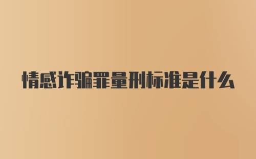 情感诈骗罪量刑标准是什么