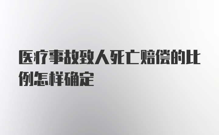 医疗事故致人死亡赔偿的比例怎样确定