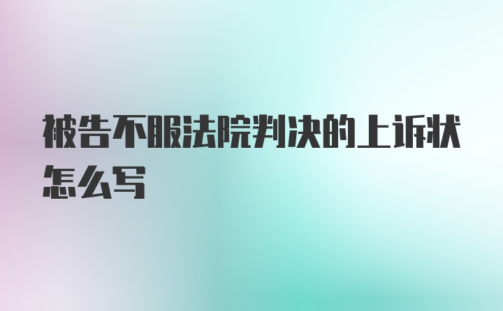 被告不服法院判决的上诉状怎么写