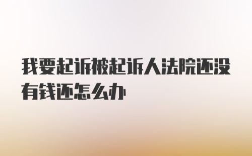 我要起诉被起诉人法院还没有钱还怎么办