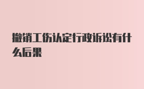 撤销工伤认定行政诉讼有什么后果