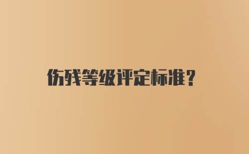 伤残等级评定标准？